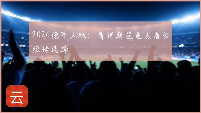 2026德甲人物：青训新星重点看长短传选择
