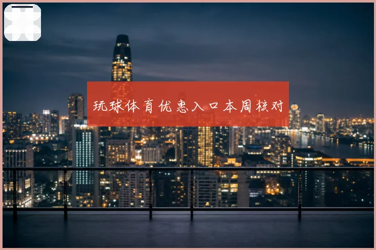 玩球体育优惠入口本周核对