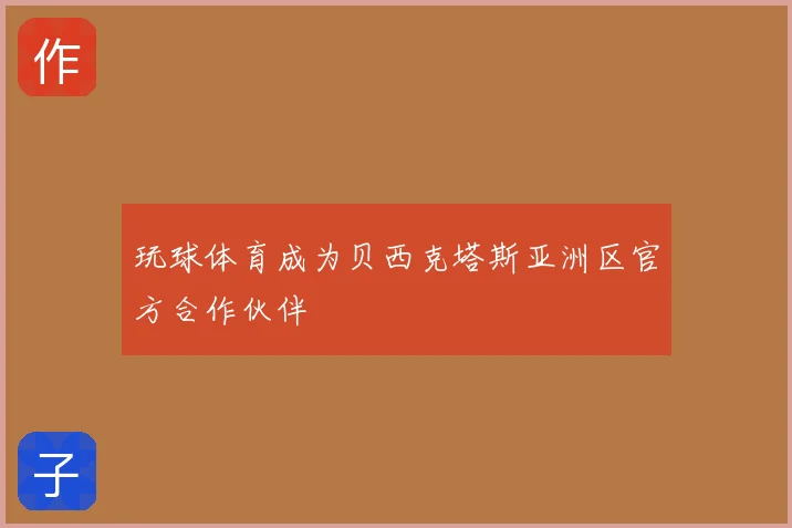 玩球体育成为贝西克塔斯亚洲区官方合作伙伴