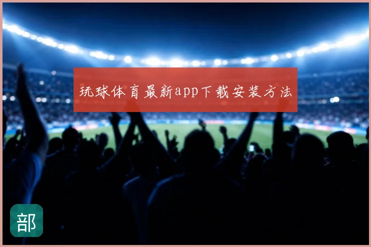 玩球体育最新app下载安装方法