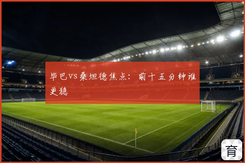 毕巴vs桑坦德焦点:前十五分钟谁更稳