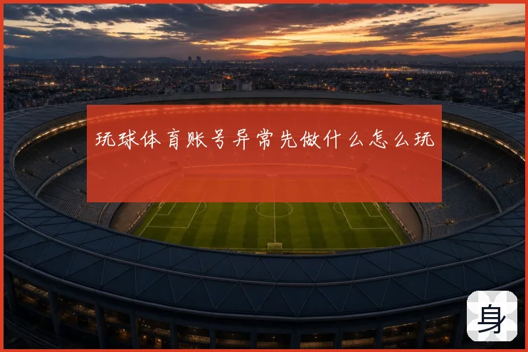 玩球体育账号异常先做什么怎么玩