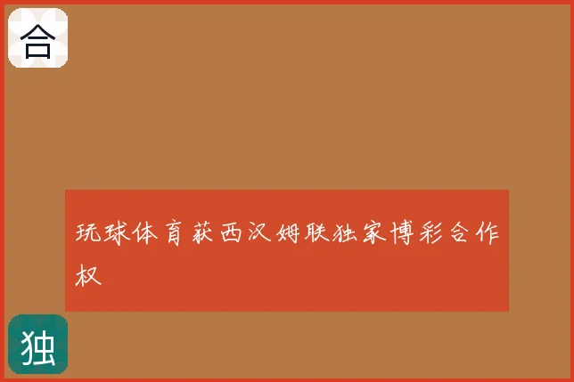 玩球体育获西汉姆联独家博彩合作权