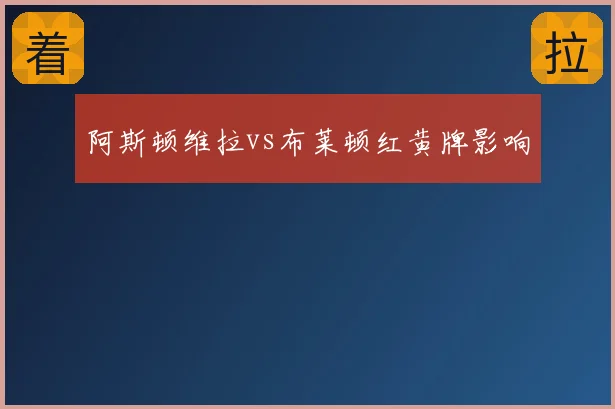 阿斯顿维拉vs布莱顿红黄牌影响