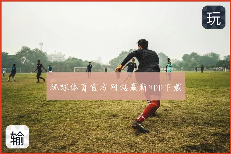 玩球体育官方网站最新app下载