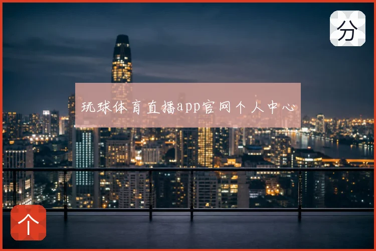 玩球体育直播app官网个人中心
