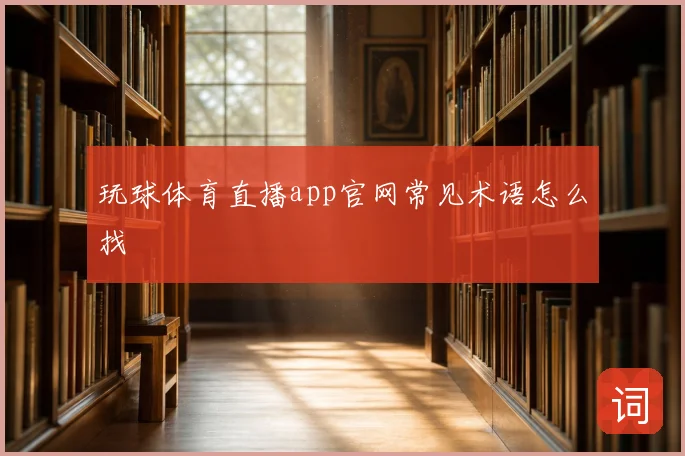 玩球体育直播app官网常见术语怎么找