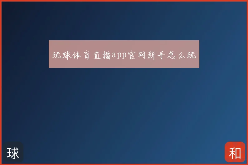 玩球体育直播app官网新手怎么玩